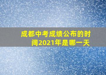 成都中考成绩公布的时间2021年是哪一天