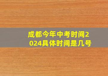 成都今年中考时间2024具体时间是几号