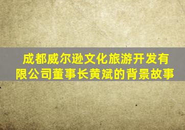 成都威尔逊文化旅游开发有限公司董事长黄斌的背景故事