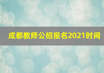 成都教师公招报名2021时间