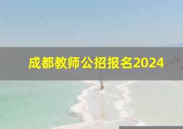 成都教师公招报名2024