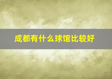 成都有什么球馆比较好