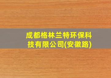 成都格林兰特环保科技有限公司(安徽路)