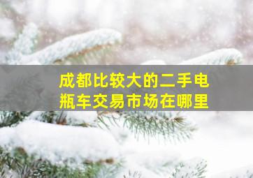 成都比较大的二手电瓶车交易市场在哪里