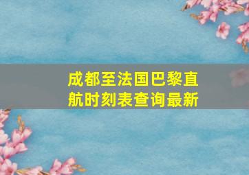 成都至法国巴黎直航时刻表查询最新