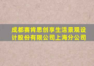 成都赛肯思创享生活景观设计股份有限公司上海分公司