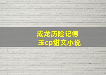 成龙历险记德玉cp甜文小说