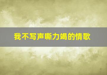 我不写声嘶力竭的情歌