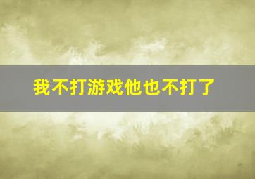 我不打游戏他也不打了