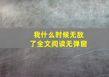 我什么时候无敌了全文阅读无弹窗