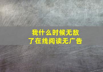 我什么时候无敌了在线阅读无广告