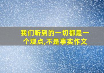 我们听到的一切都是一个观点,不是事实作文