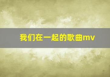 我们在一起的歌曲mv