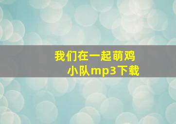 我们在一起萌鸡小队mp3下载