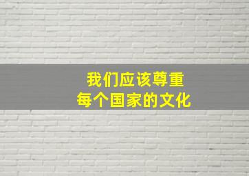 我们应该尊重每个国家的文化