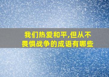 我们热爱和平,但从不畏惧战争的成语有哪些