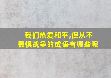 我们热爱和平,但从不畏惧战争的成语有哪些呢