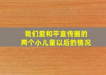 我们爱和平宣传画的两个小儿童以后的情况