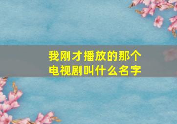 我刚才播放的那个电视剧叫什么名字