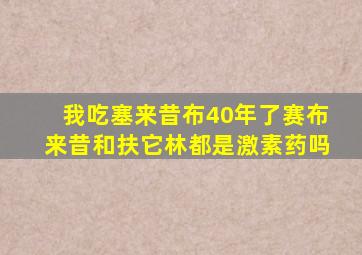 我吃塞来昔布40年了赛布来昔和扶它林都是激素药吗