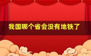 我国哪个省会没有地铁了