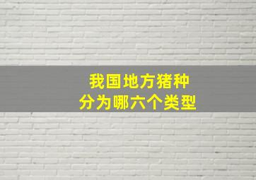 我国地方猪种分为哪六个类型