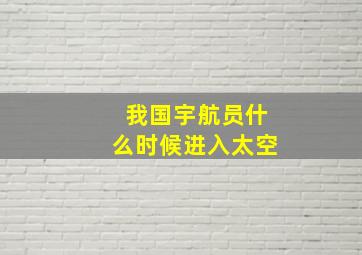 我国宇航员什么时候进入太空