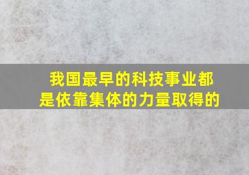 我国最早的科技事业都是依靠集体的力量取得的