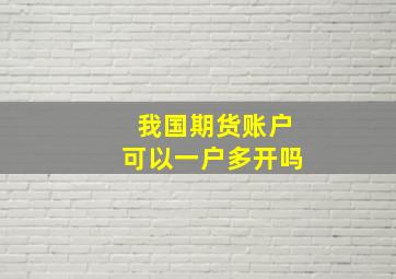 我国期货账户可以一户多开吗