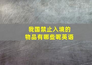 我国禁止入境的物品有哪些呢英语