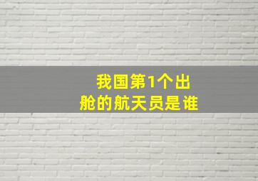 我国第1个出舱的航天员是谁