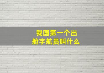 我国第一个出舱宇航员叫什么