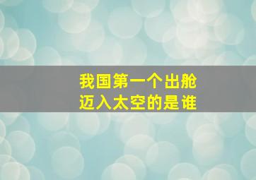 我国第一个出舱迈入太空的是谁