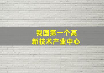 我国第一个高新技术产业中心