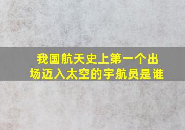 我国航天史上第一个出场迈入太空的宇航员是谁