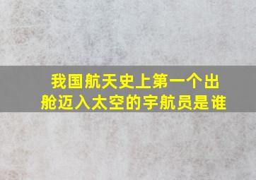 我国航天史上第一个出舱迈入太空的宇航员是谁