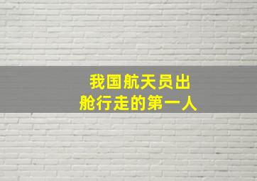 我国航天员出舱行走的第一人