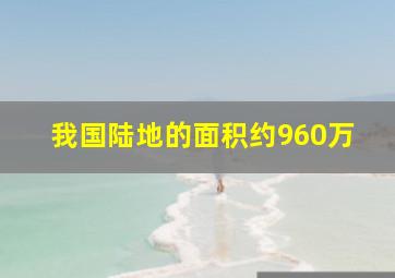 我国陆地的面积约960万