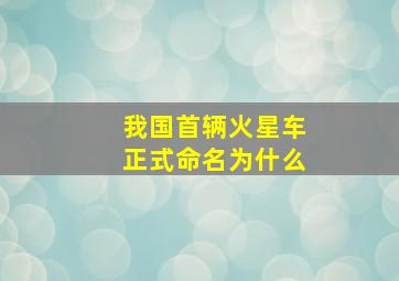 我国首辆火星车正式命名为什么