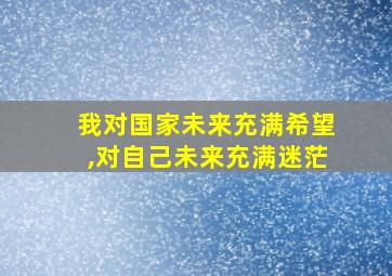 我对国家未来充满希望,对自己未来充满迷茫