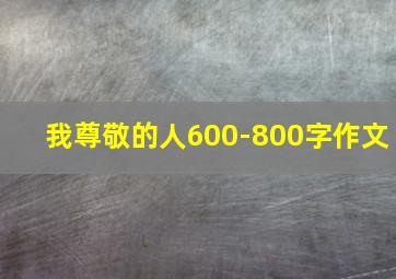 我尊敬的人600-800字作文