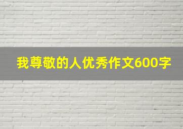 我尊敬的人优秀作文600字