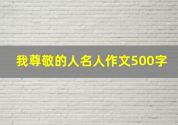 我尊敬的人名人作文500字