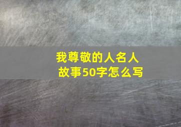 我尊敬的人名人故事50字怎么写