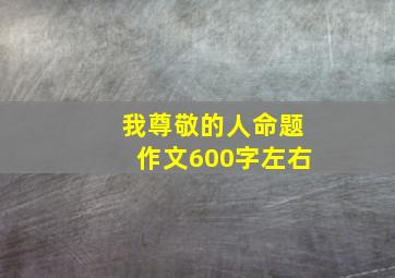 我尊敬的人命题作文600字左右