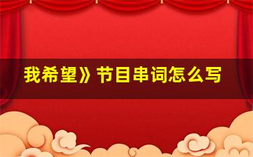 我希望》节目串词怎么写