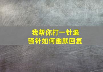 我帮你打一针退骚针如何幽默回复