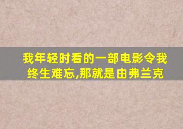 我年轻时看的一部电影令我终生难忘,那就是由弗兰克