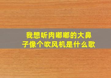 我想听肉嘟嘟的大鼻子像个吹风机是什么歌