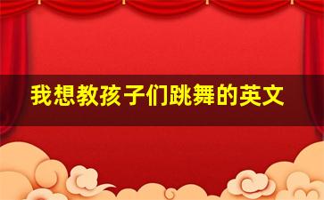 我想教孩子们跳舞的英文